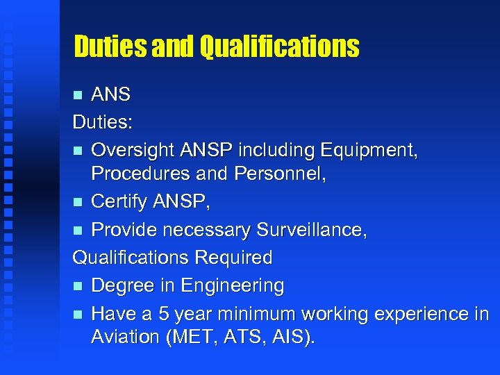 Duties and Qualifications ANS Duties: n Oversight ANSP including Equipment, Procedures and Personnel, n
