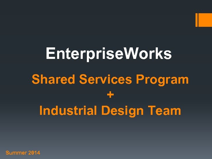 Enterprise. Works Shared Services Program + Industrial Design Team Summer 2014 