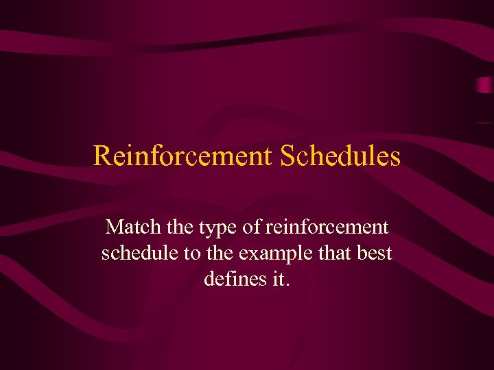 Reinforcement Schedules Match the type of reinforcement schedule to the example that best defines
