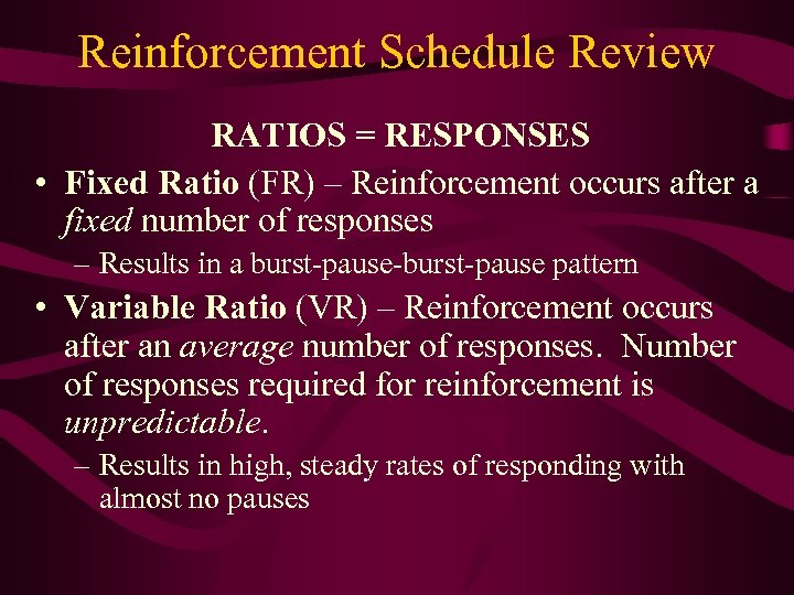 Reinforcement Schedule Review RATIOS = RESPONSES • Fixed Ratio (FR) – Reinforcement occurs after
