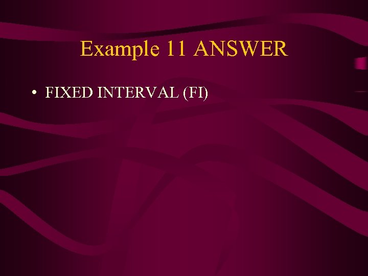 Example 11 ANSWER • FIXED INTERVAL (FI) 