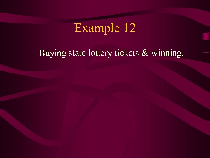 Example 12 Buying state lottery tickets & winning. 