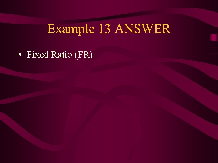 Example 13 ANSWER • Fixed Ratio (FR) 