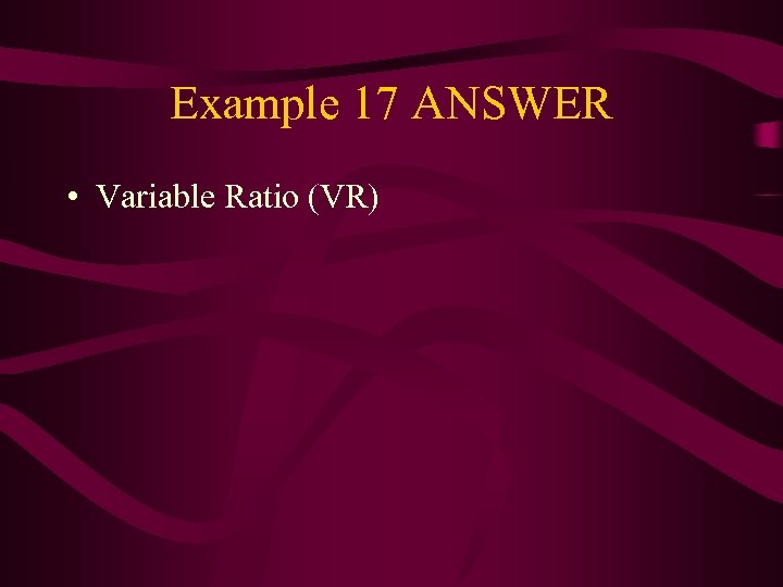 Example 17 ANSWER • Variable Ratio (VR) 