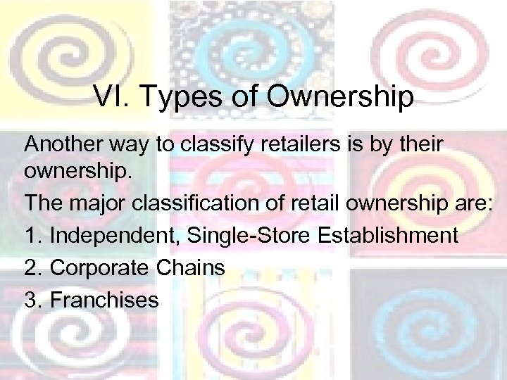 VI. Types of Ownership Another way to classify retailers is by their ownership. The