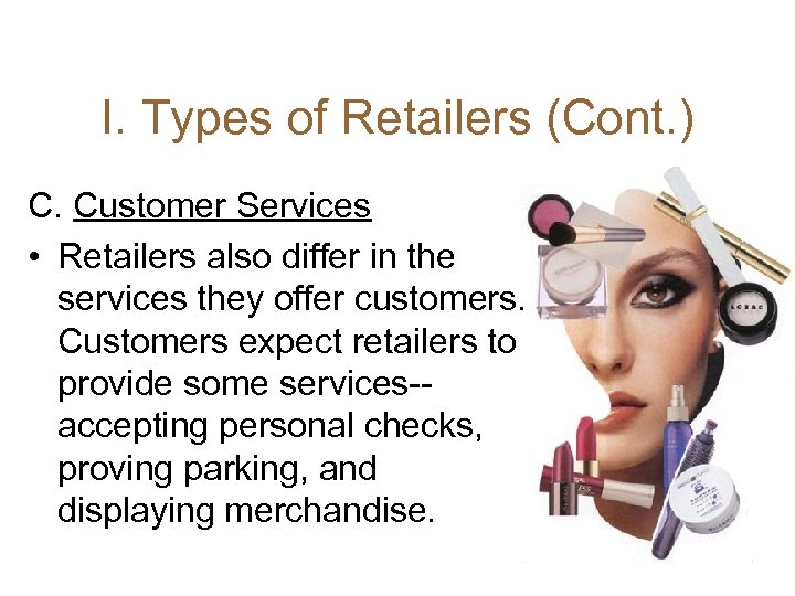 I. Types of Retailers (Cont. ) C. Customer Services • Retailers also differ in