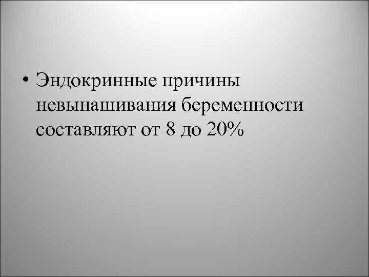 • Эндокринные причины невынашивания беременности составляют от 8 до 20% 
