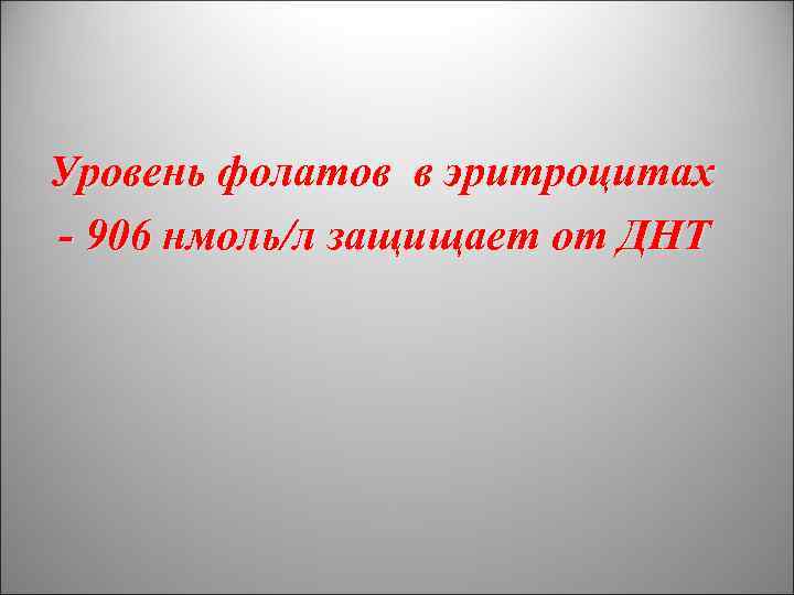 Уровень фолатов в эритроцитах - 906 нмоль/л защищает от ДНТ 