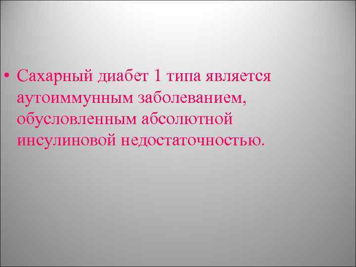  • Сахарный диабет 1 типа является аутоиммунным заболеванием, обусловленным абсолютной инсулиновой недостаточностью. 