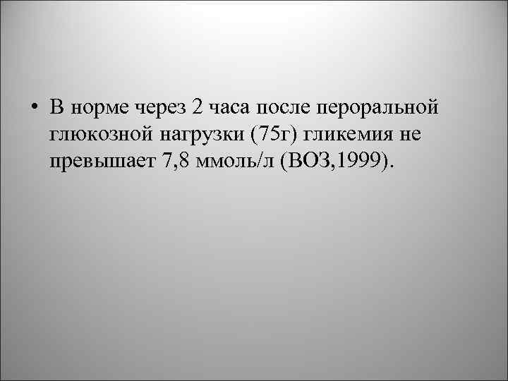  • В норме через 2 часа после пероральной глюкозной нагрузки (75 г) гликемия