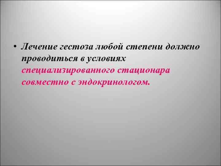 • Лечение гестоза любой степени должно проводиться в условиях специализированного стационара совместно с
