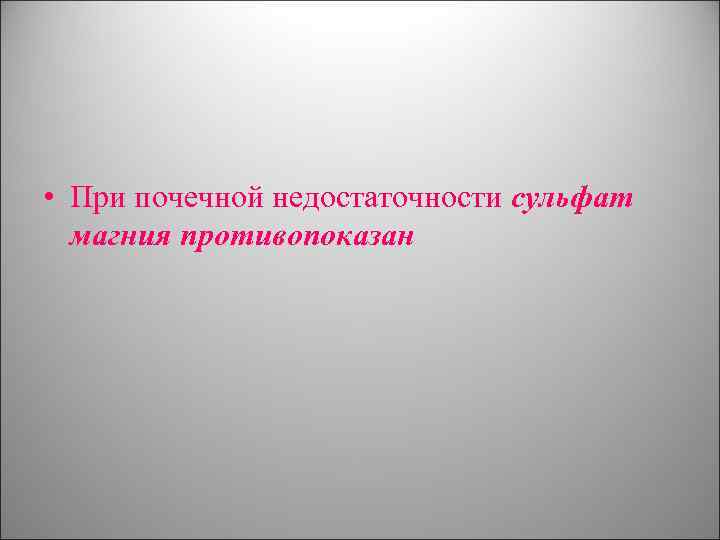  • При почечной недостаточности сульфат магния противопоказан 