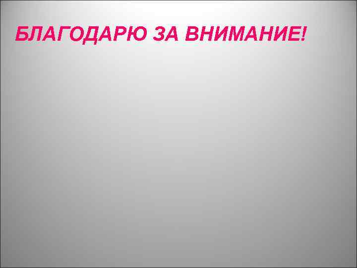 БЛАГОДАРЮ ЗА ВНИМАНИЕ! 