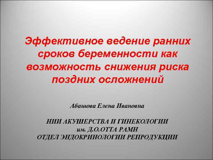 Эффективное ведение ранних сроков беременности как возможность снижения риска поздних осложнений Абашова Елена Ивановна