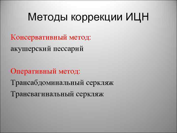 Методы коррекции ИЦН Консервативный метод: акушерский пессарий Оперативный метод: Трансабдоминальный серкляж Трансвагинальный серкляж 