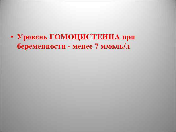  • Уровень ГОМОЦИСТЕИНА при беременности - менее 7 ммоль/л 