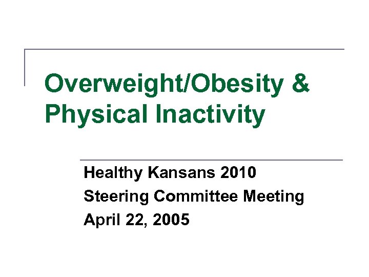 Overweight/Obesity & Physical Inactivity Healthy Kansans 2010 Steering Committee Meeting April 22, 2005 