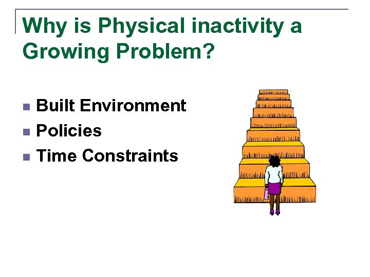 Why is Physical inactivity a Growing Problem? Built Environment n Policies n Time Constraints