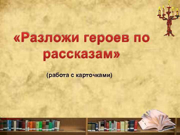  «Разложи героев по рассказам» (работа с карточками) http: //ku 4 mina. ucoz. ru/