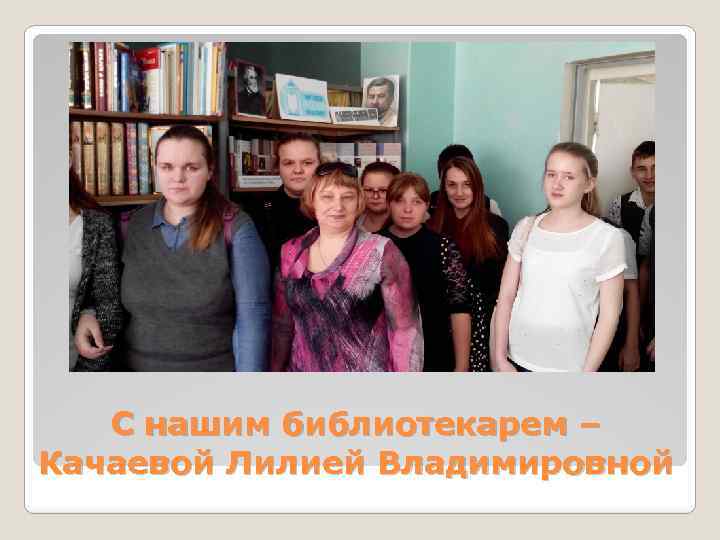 С нашим библиотекарем – Качаевой Лилией Владимировной 