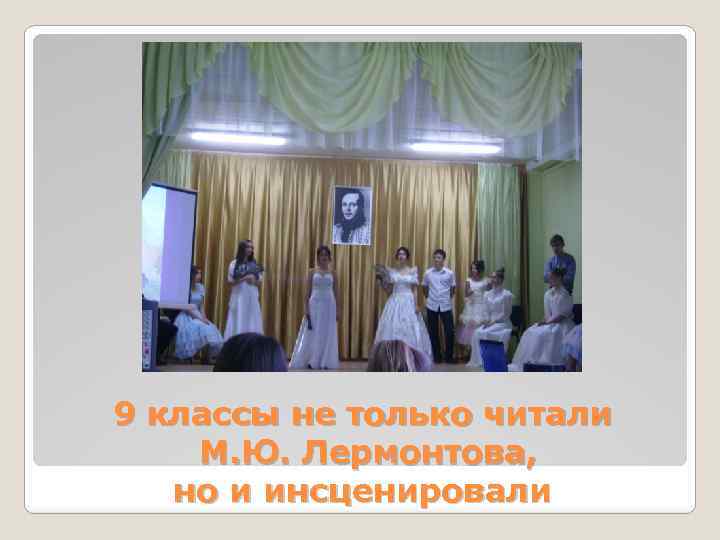 9 классы не только читали М. Ю. Лермонтова, но и инсценировали 