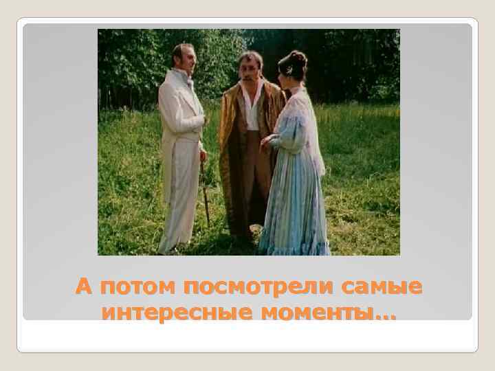 А потом посмотрели самые интересные моменты… 