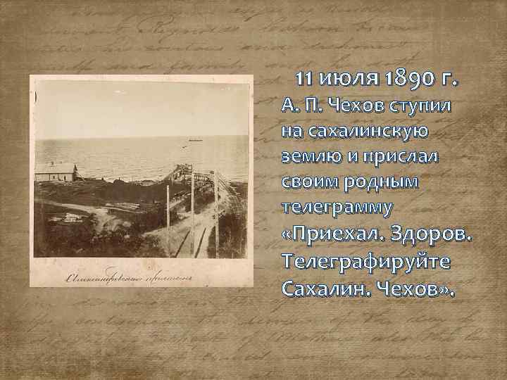  11 июля 1890 г. А. П. Чехов ступил на сахалинскую землю и прислал