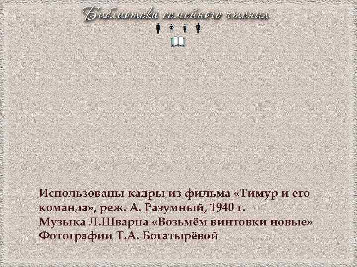 Использованы кадры из фильма «Тимур и его команда» , реж. А. Разумный, 1940 г.