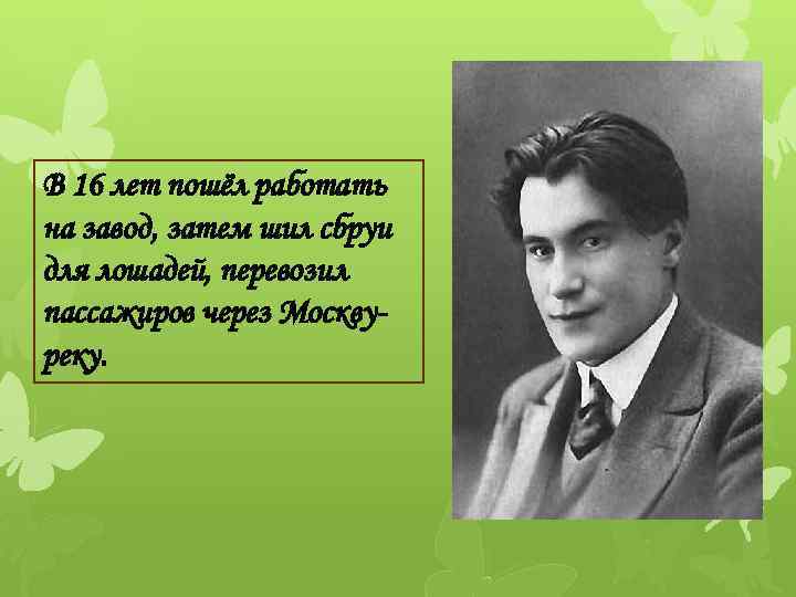 В 16 лет пошёл работать на завод, затем шил сбруи для лошадей, перевозил пассажиров