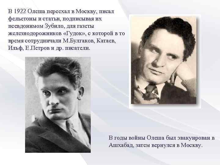 В 1922 Олеша переехал в Москву, писал фельетоны и статьи, подписывая их псевдонимом Зубило,