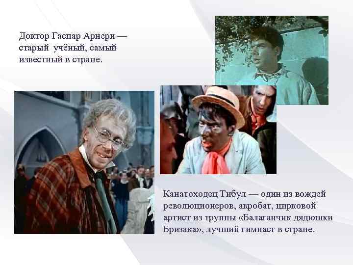 Доктор Гаспар Арнери — старый учёный, самый известный в стране. Канатоходец Тибул — один
