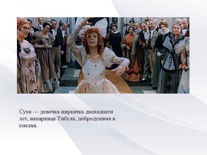 Суок — девочка-циркачка двенадцати лет, напарница Тибула, добродушная и смелая. 