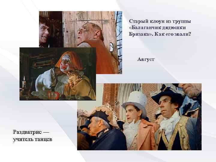 Старый клоун из труппы «Балаганчик дядюшки Бризака» . Как его звали? Август Раздватрис —