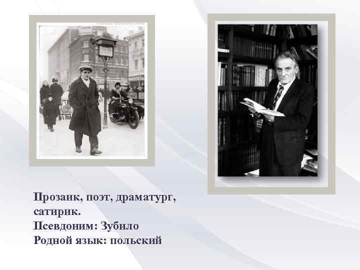 Прозаик, поэт, драматург, сатирик. Псевдоним: Зубило Родной язык: польский 