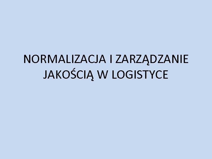 NORMALIZACJA I ZARZĄDZANIE JAKOŚCIĄ W LOGISTYCE 
