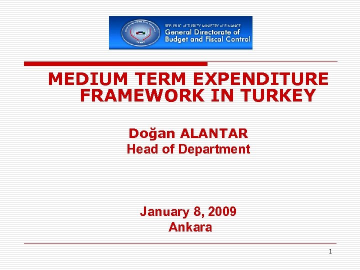 MEDIUM TERM EXPENDITURE FRAMEWORK IN TURKEY Doğan ALANTAR Head of Department January 8, 2009