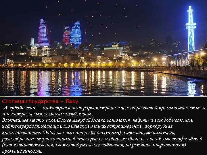 Столица государства – Баку. Азербайджан — индустриально-аграрная страна с высокоразвитой промышленностью и многоотраслевым сельским