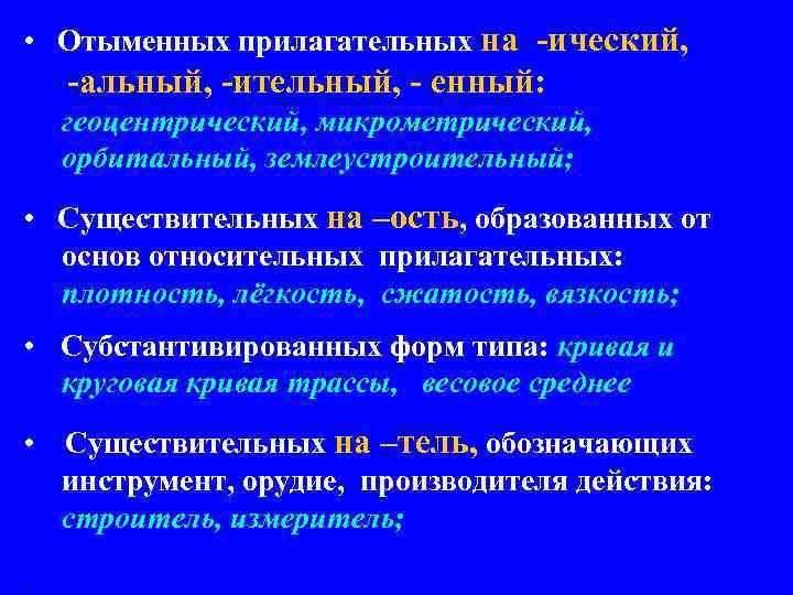  • Отыменных прилагательных на -ический, -альный, -ительный, - енный: геоцентрический, микрометрический, орбитальный, землеустроительный;