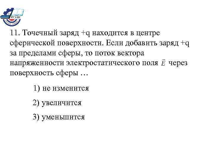 11. Точечный заряд +q находится в центре сферической поверхности. Если добавить заряд +q за