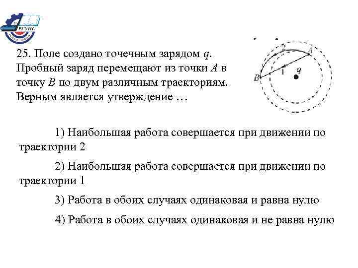 25. Поле создано точечным зарядом q. Пробный заряд перемещают из точки А в точку