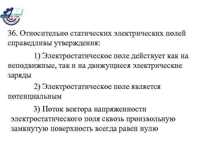 36. Относительно статических электрических полей справедливы утверждения: 1) Электростатическое поле действует как на неподвижные,