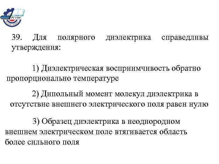 39. Для полярного утверждения: диэлектрика справедливы 1) Диэлектрическая восприимчивость обратно пропорционально температуре 2) Дипольный