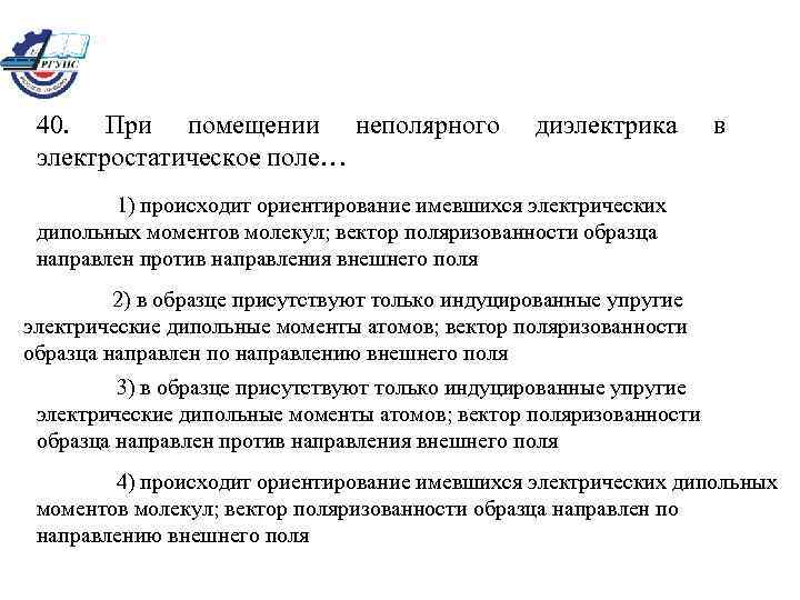 40. При помещении неполярного электростатическое поле… диэлектрика в 1) происходит ориентирование имевшихся электрических дипольных