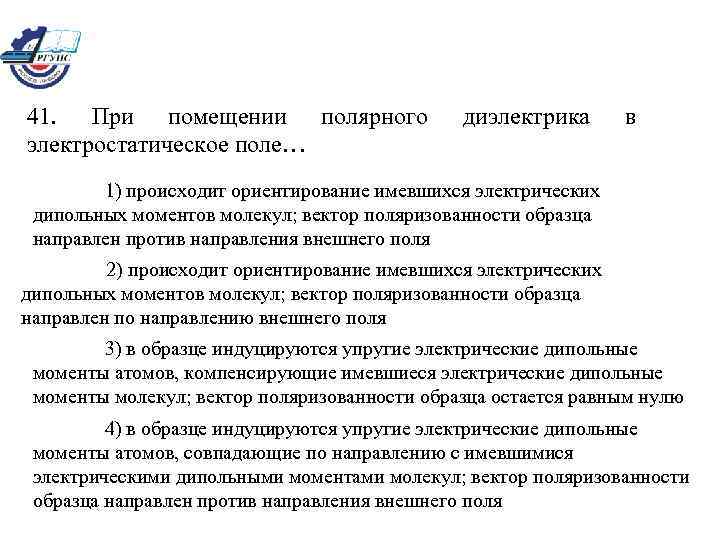 41. При помещении полярного электростатическое поле… диэлектрика в 1) происходит ориентирование имевшихся электрических дипольных