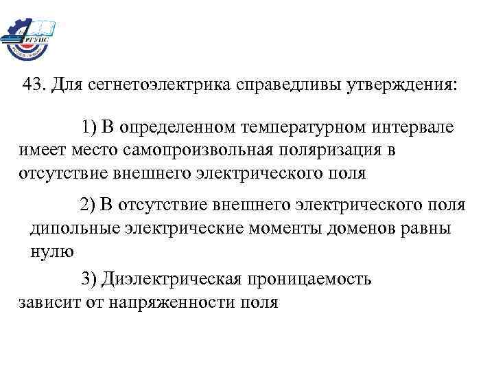 43. Для сегнетоэлектрика справедливы утверждения: 1) В определенном температурном интервале имеет место самопроизвольная поляризация