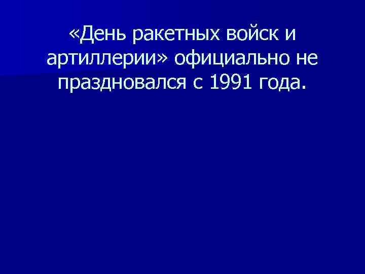  «День ракетных войск и артиллерии» официально не праздновался с 1991 года. 