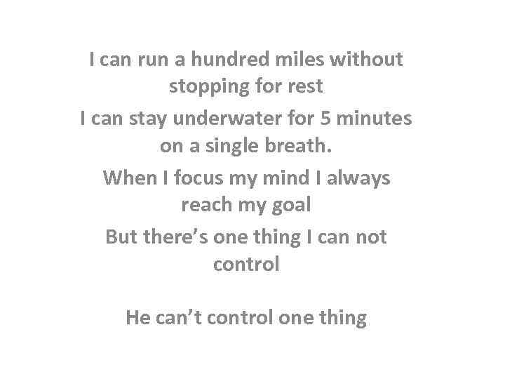 I can run a hundred miles without stopping for rest I can stay underwater