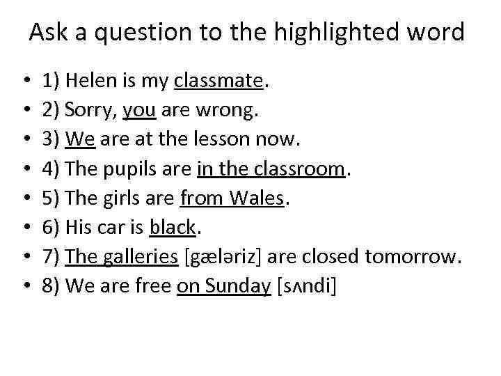 Ask a question to the highlighted word • • 1) Helen is my classmate.