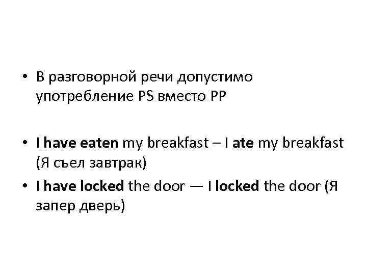  • В разговорной речи допустимо употребление PS вместо PP • I have eaten