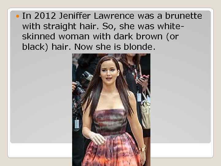  In 2012 Jeniffer Lawrence was a brunette with straight hair. So, she was